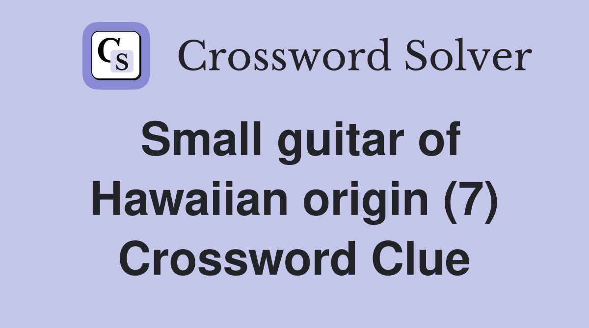 Small guitar of Hawaiian origin (7) Crossword Clue