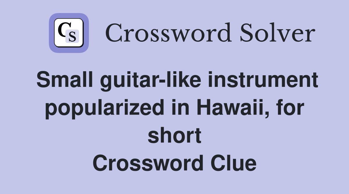 Small guitar-like instrument popularized in Hawaii, for short Crossword Clue