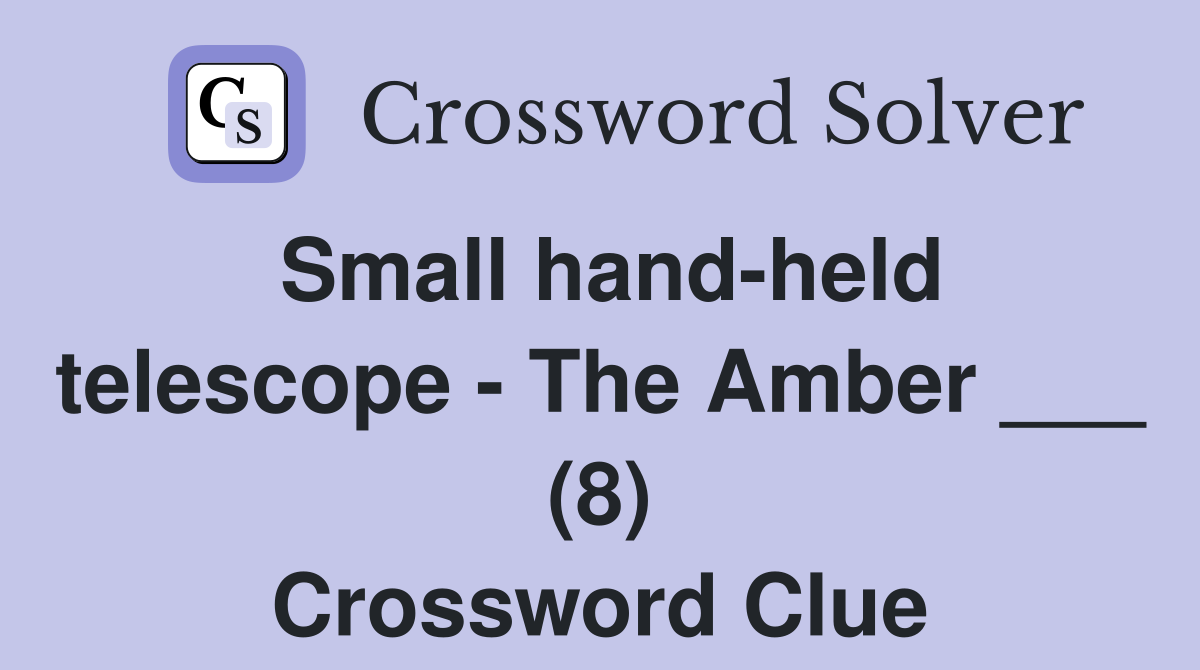 Small hand-held telescope - The Amber ___ (8) Crossword Clue
