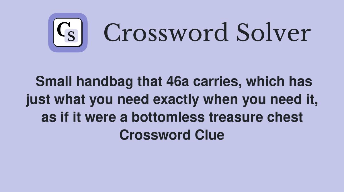 Small handbag that 46a carries, which has just what you need exactly when you need it, as if it were a bottomless treasure chest Crossword Clue