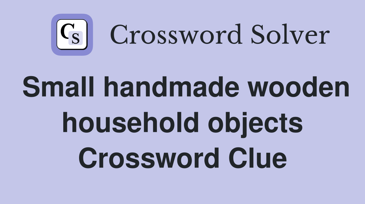 Small handmade wooden household objects Crossword Clue