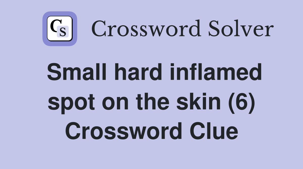 Small hard inflamed spot on the skin (6) Crossword Clue