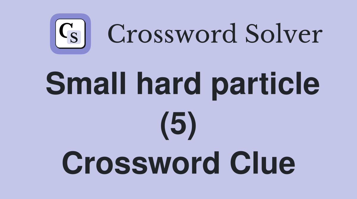 Small hard particle (5) Crossword Clue