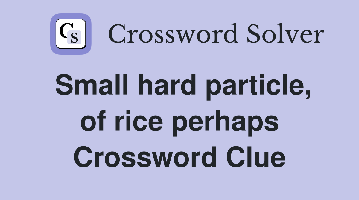 Small hard particle, of rice perhaps Crossword Clue