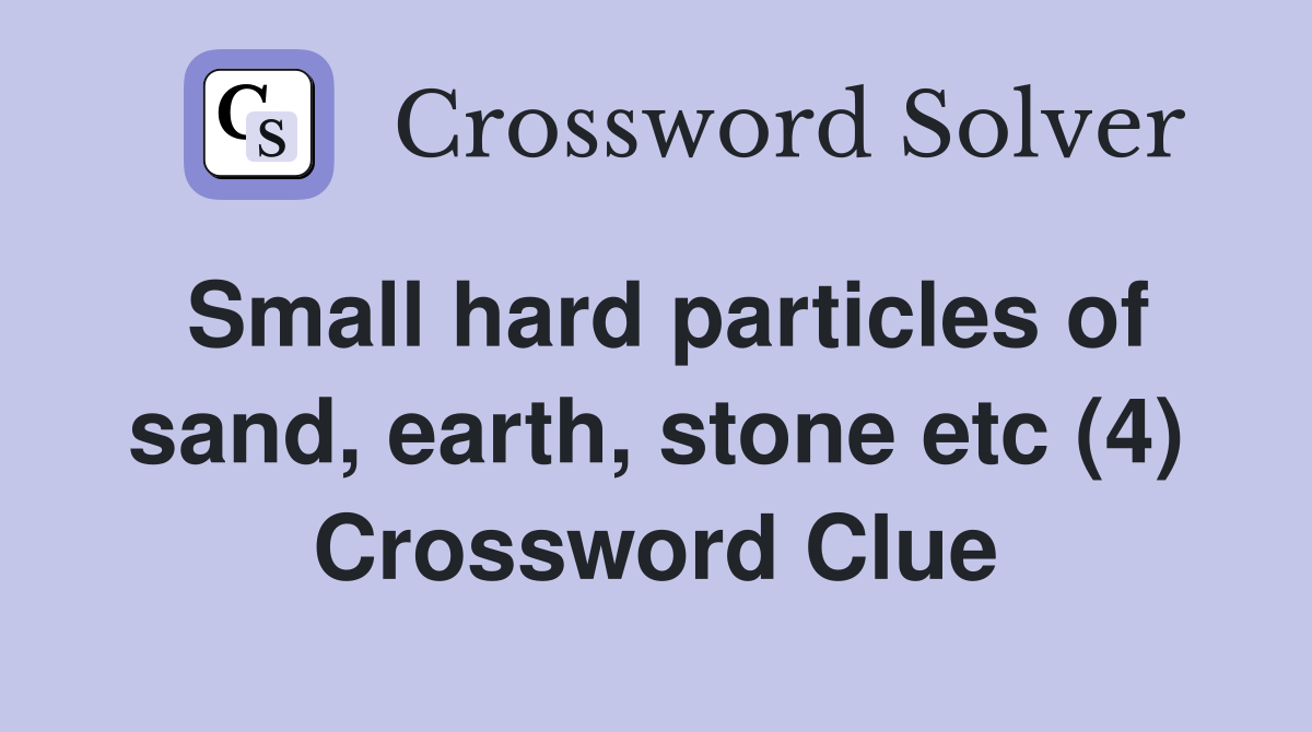Small hard particles of sand, earth, stone etc (4) Crossword Clue