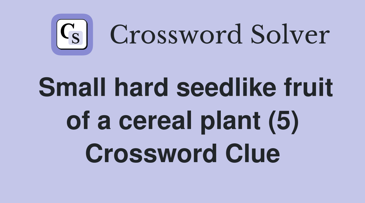 Small hard seedlike fruit of a cereal plant (5) Crossword Clue