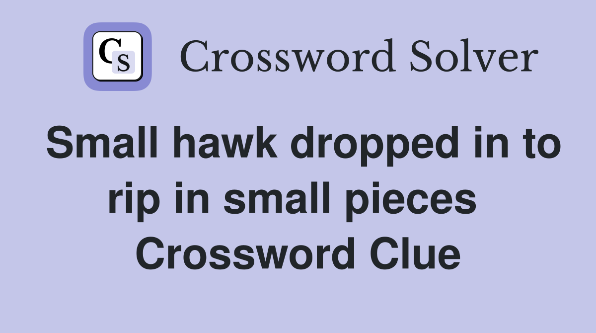 Small hawk dropped in to rip in small pieces  Crossword Clue