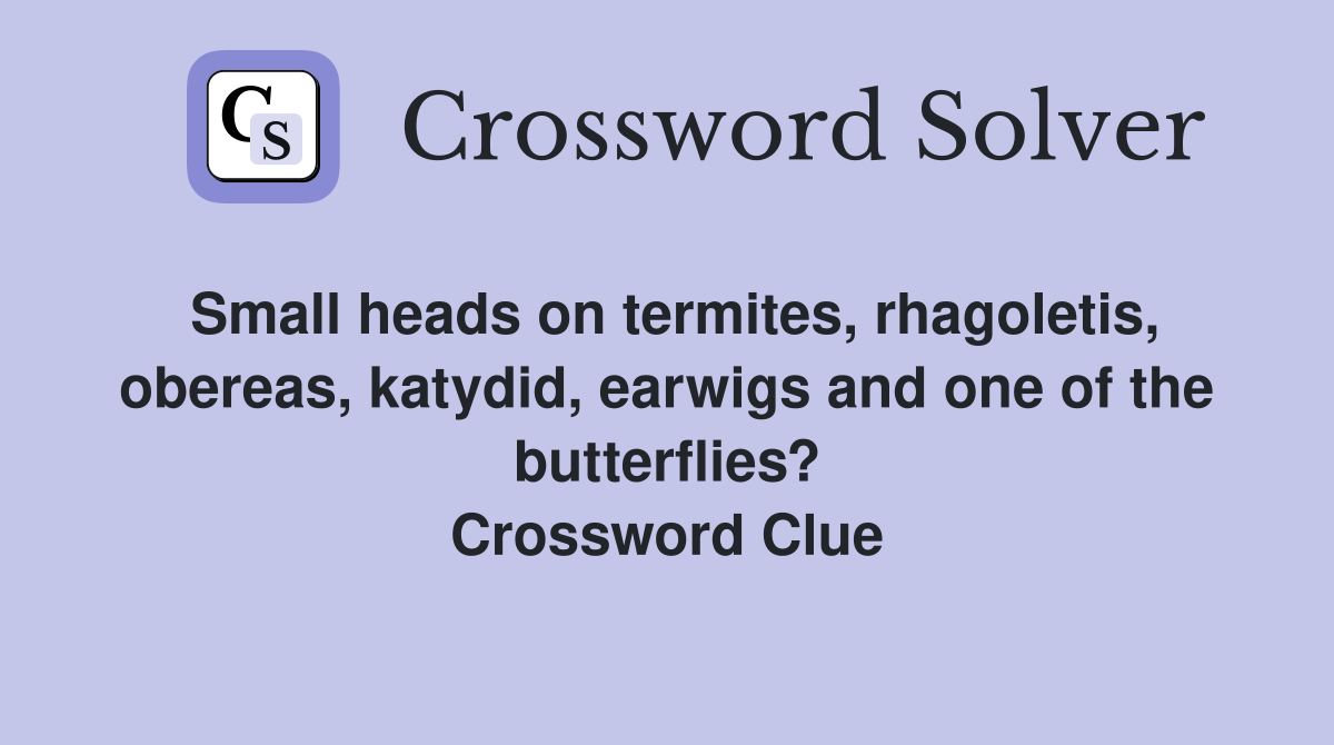 Small heads on termites, rhagoletis, obereas, katydid, earwigs and one of the butterflies? Crossword Clue
