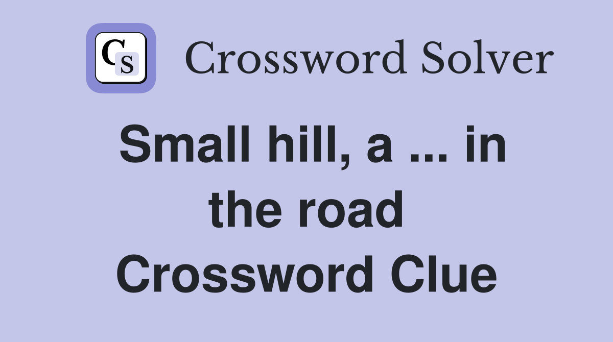 Small hill, a ... in the road Crossword Clue