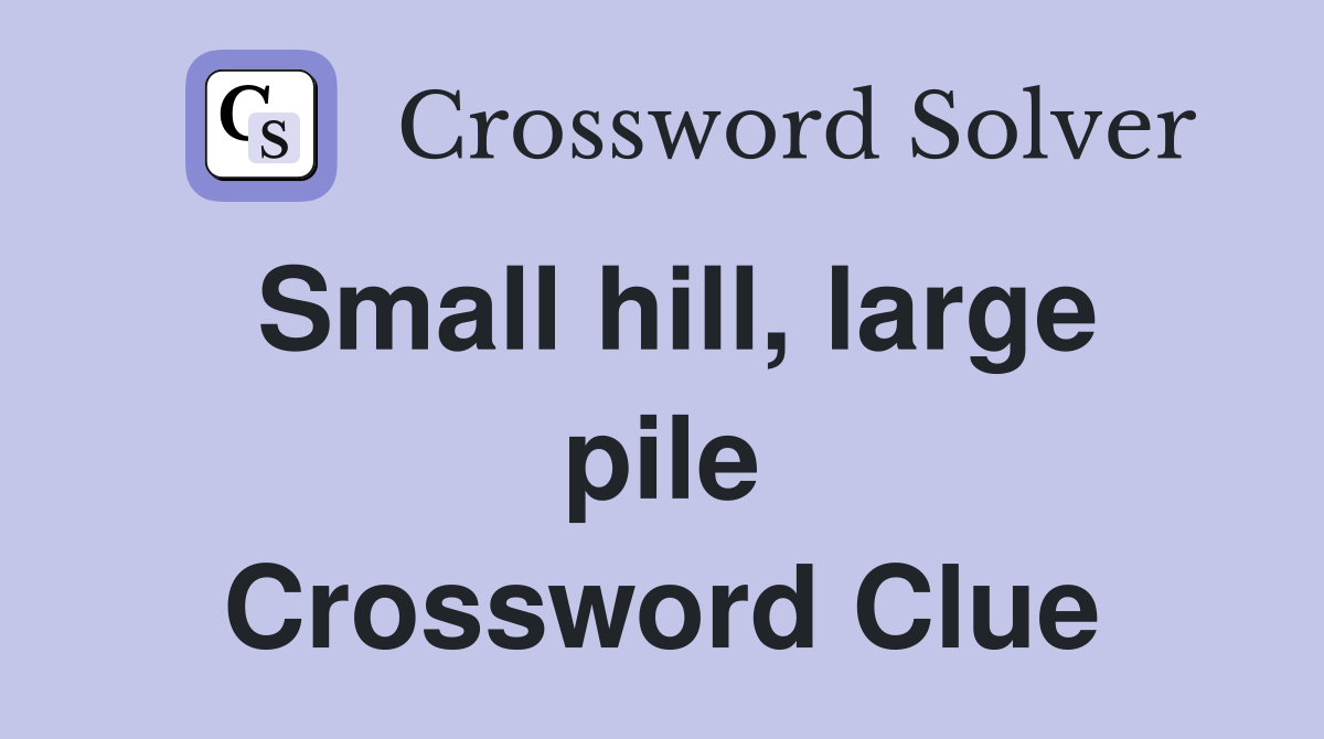 Small hill, large pile Crossword Clue