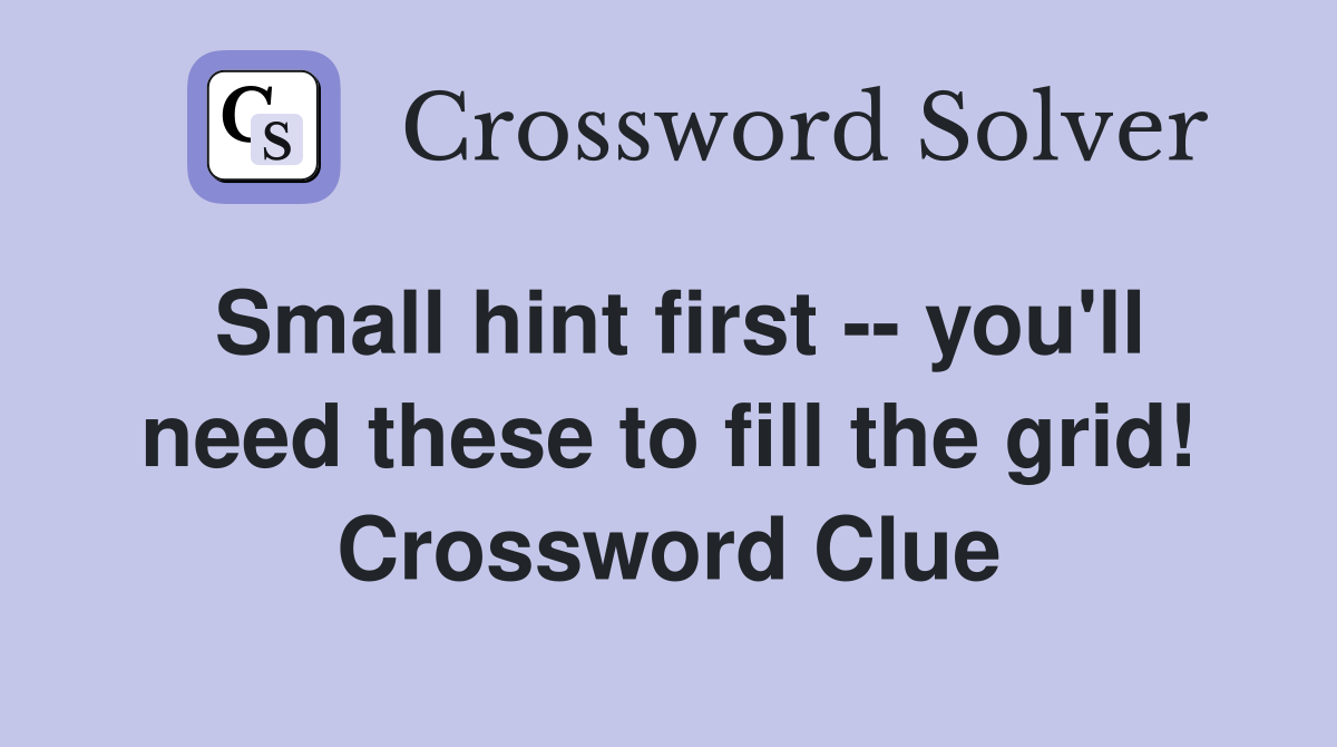 Small hint first -- you'll need these to fill the grid! Crossword Clue