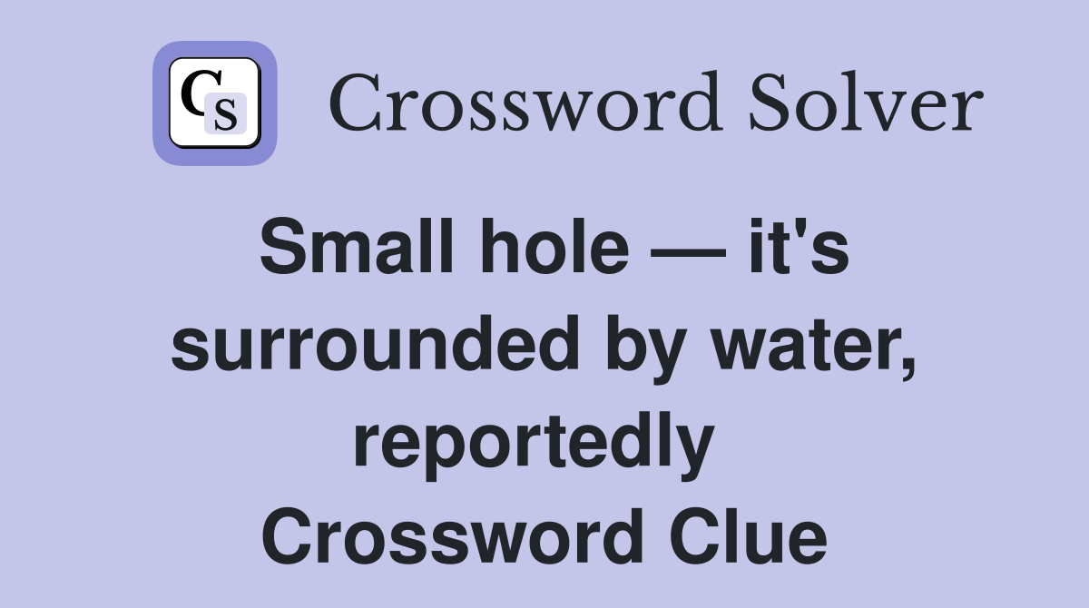 Small hole — it's surrounded by water, reportedly  Crossword Clue