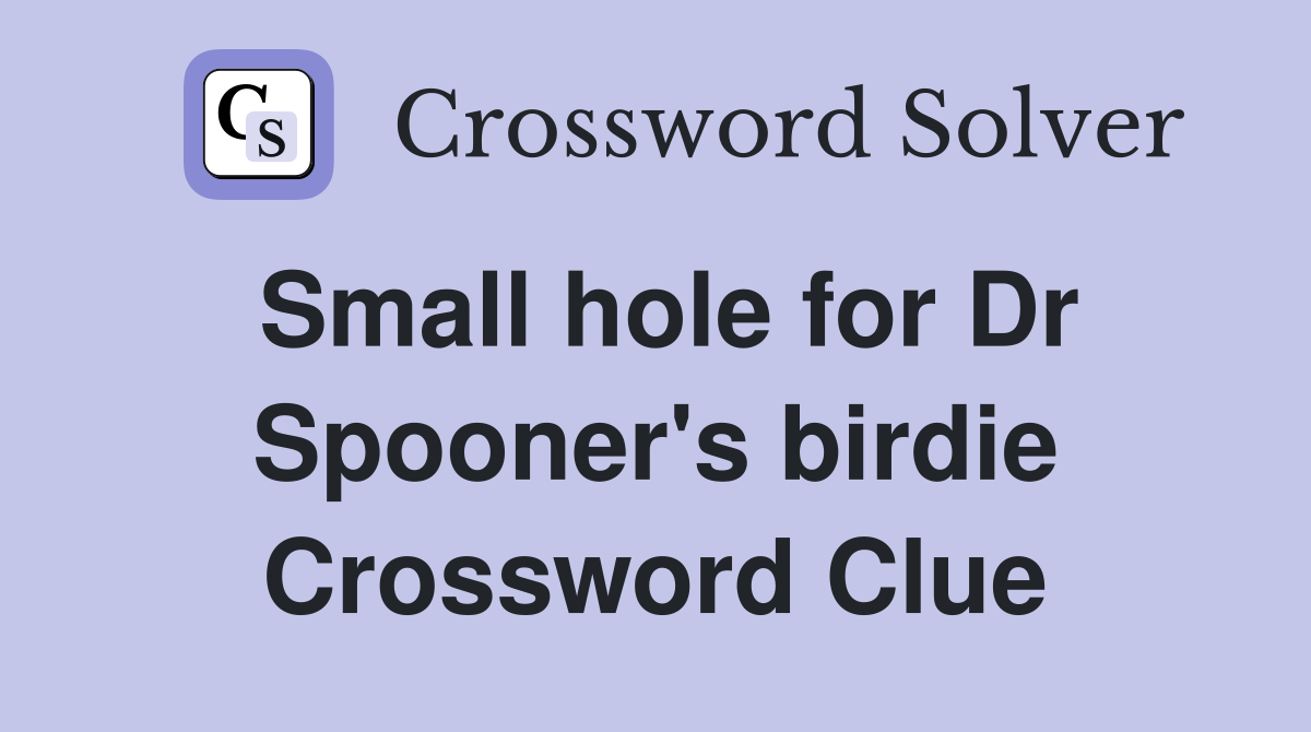 Small hole for Dr Spooner's birdie Crossword Clue