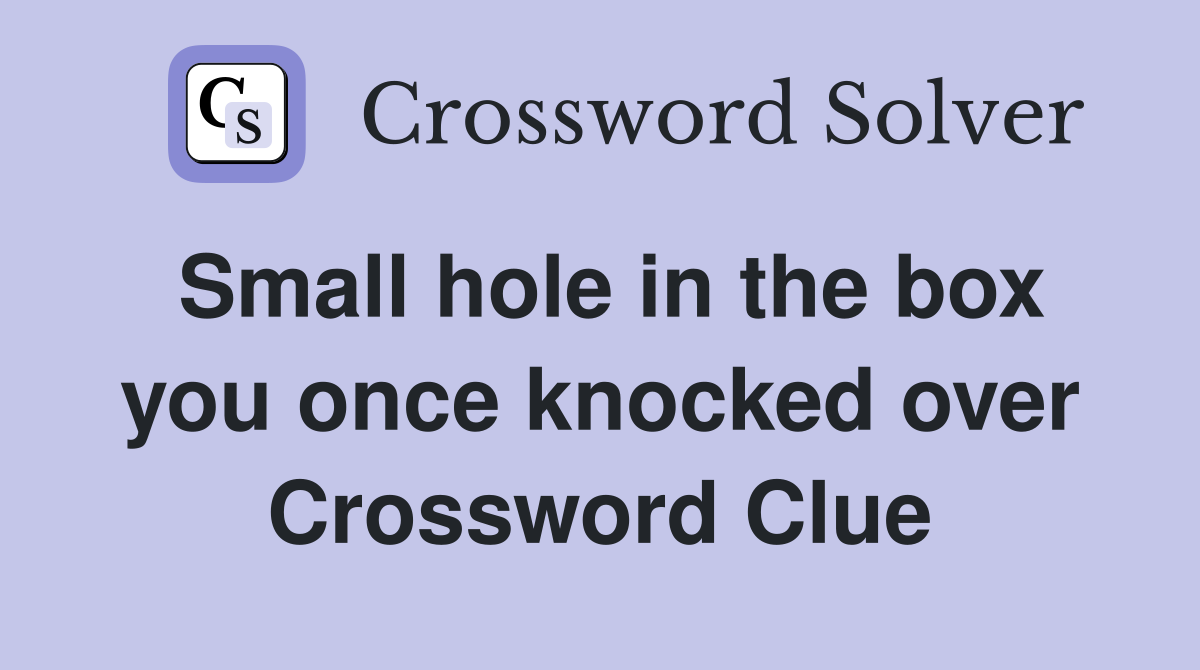 Small hole in the box you once knocked over Crossword Clue