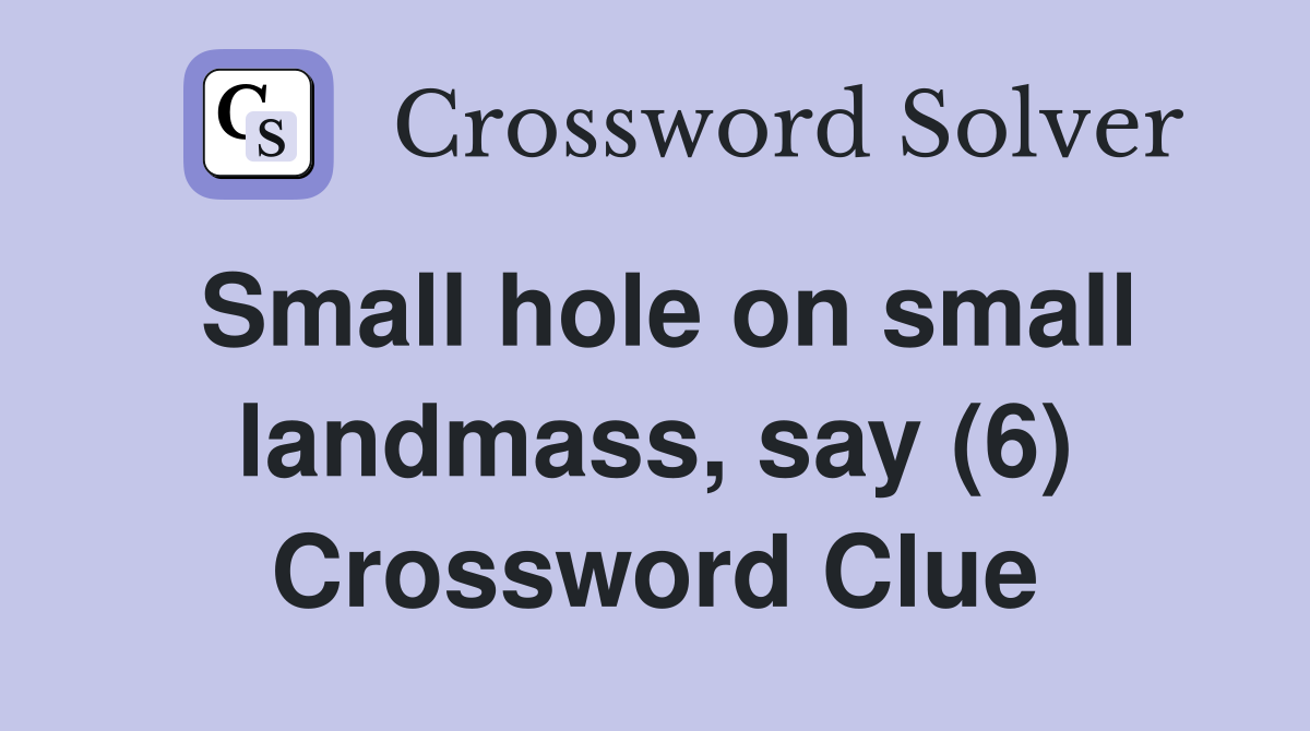 Small hole on small landmass, say (6) Crossword Clue