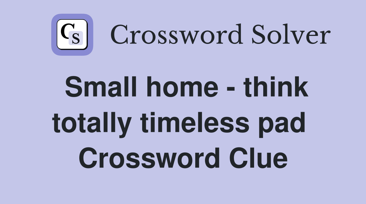 Small home - think totally timeless pad  Crossword Clue