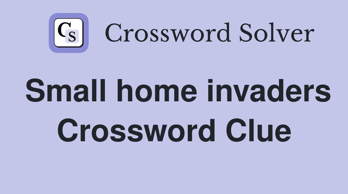Small home invaders Crossword Clue