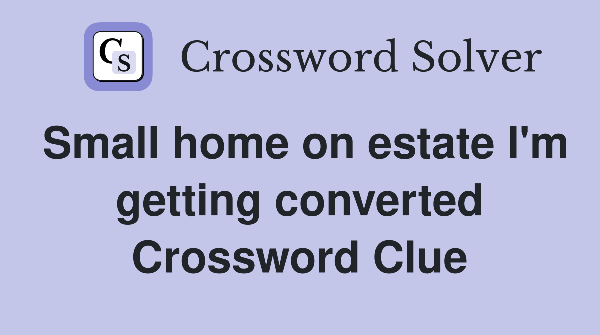 Small home on estate I'm getting converted Crossword Clue