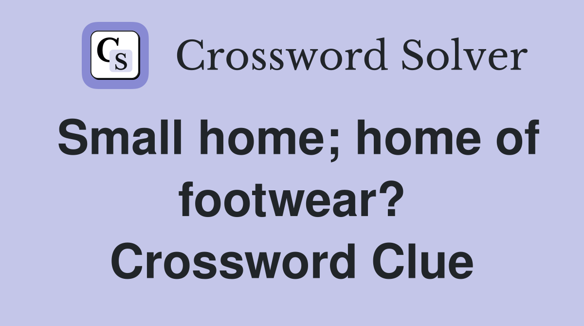 Small home; home of footwear? Crossword Clue