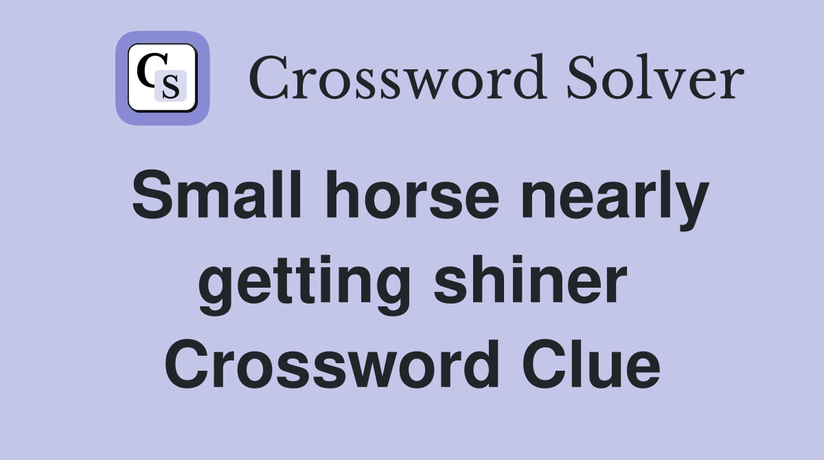 Small horse nearly getting shiner Crossword Clue