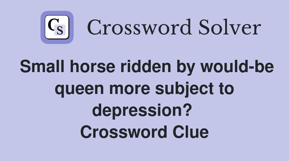 Small horse ridden by would-be queen more subject to depression?  Crossword Clue