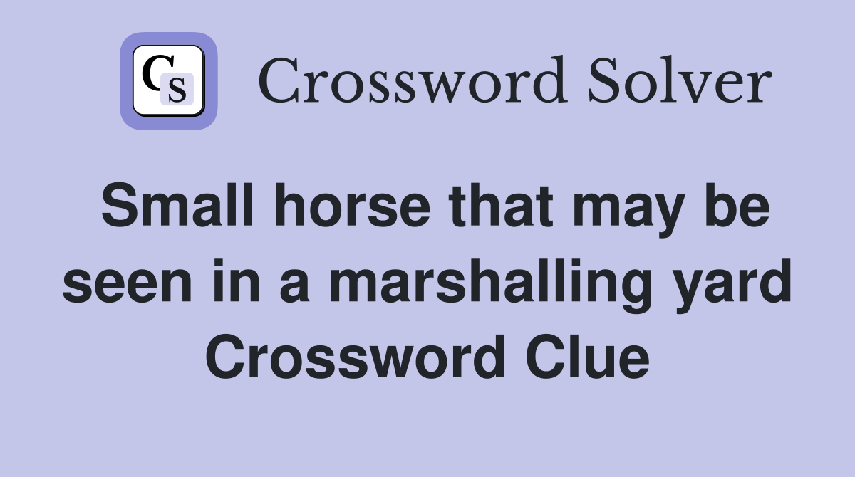 Small horse that may be seen in a marshalling yard Crossword Clue