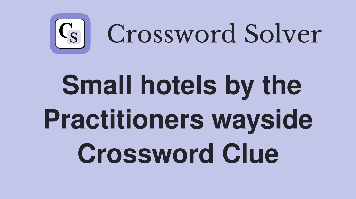 Small hotels by the Practitioners wayside Crossword Clue