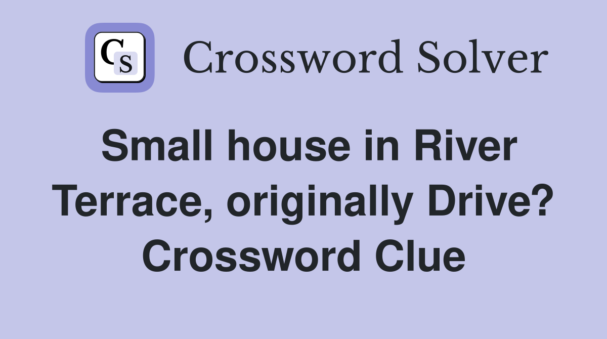 Small house in River Terrace, originally Drive? Crossword Clue