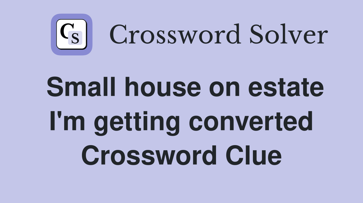 Small house on estate I'm getting converted Crossword Clue