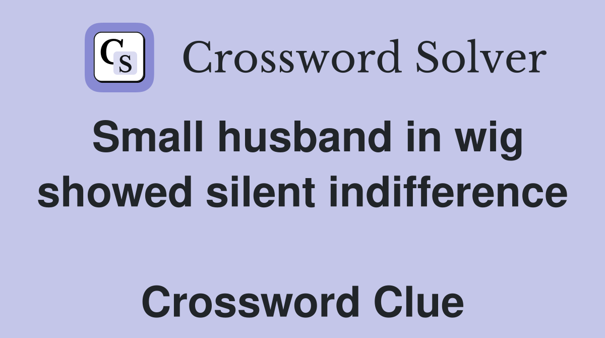 Small husband in wig showed silent indifference  Crossword Clue