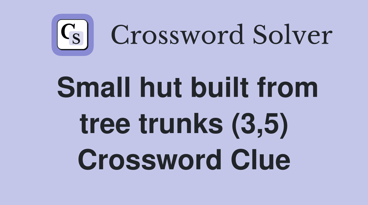 Small hut built from tree trunks (3,5) Crossword Clue