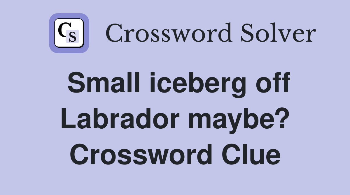 Small iceberg off Labrador maybe? Crossword Clue