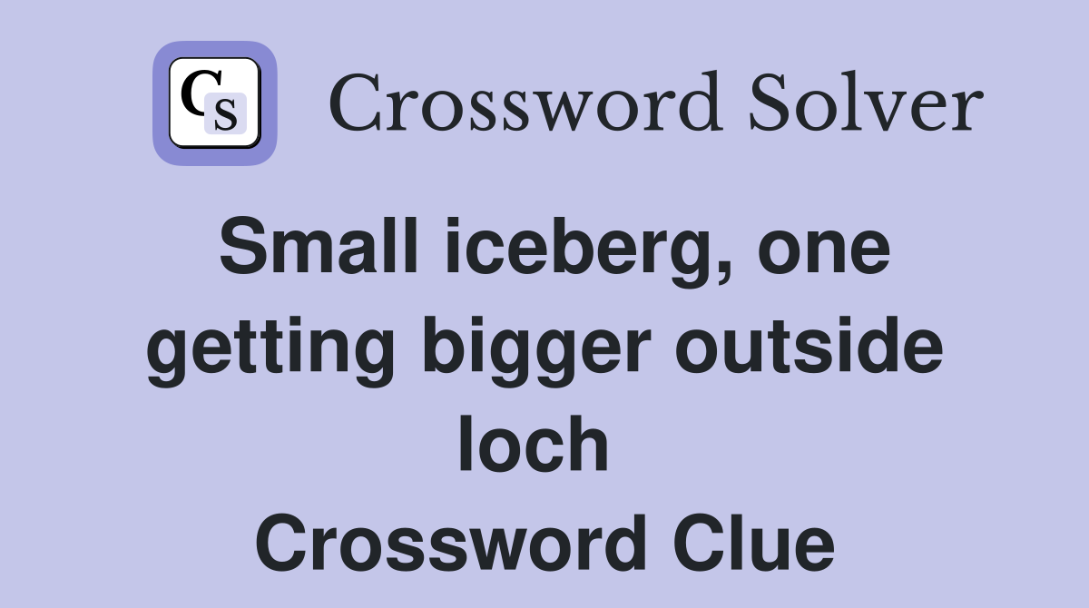 Small iceberg, one getting bigger outside loch  Crossword Clue
