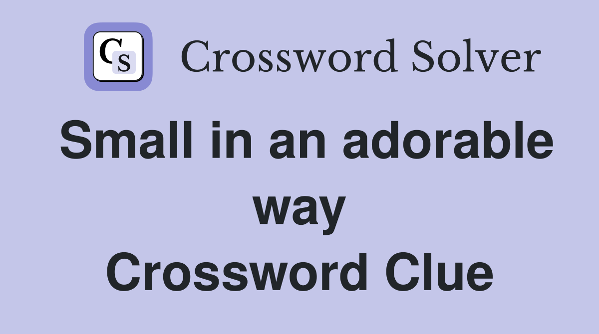Small in an adorable way Crossword Clue
