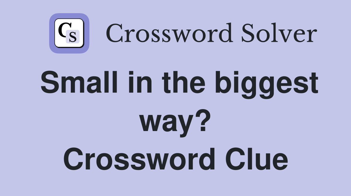 Small in the biggest way? Crossword Clue