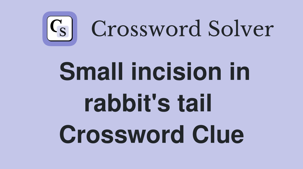 Small incision in rabbit's tail  Crossword Clue