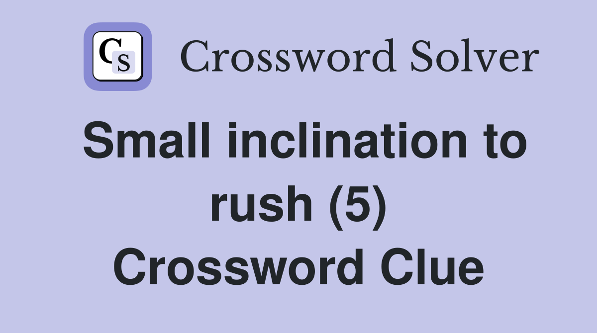 Small inclination to rush (5) Crossword Clue