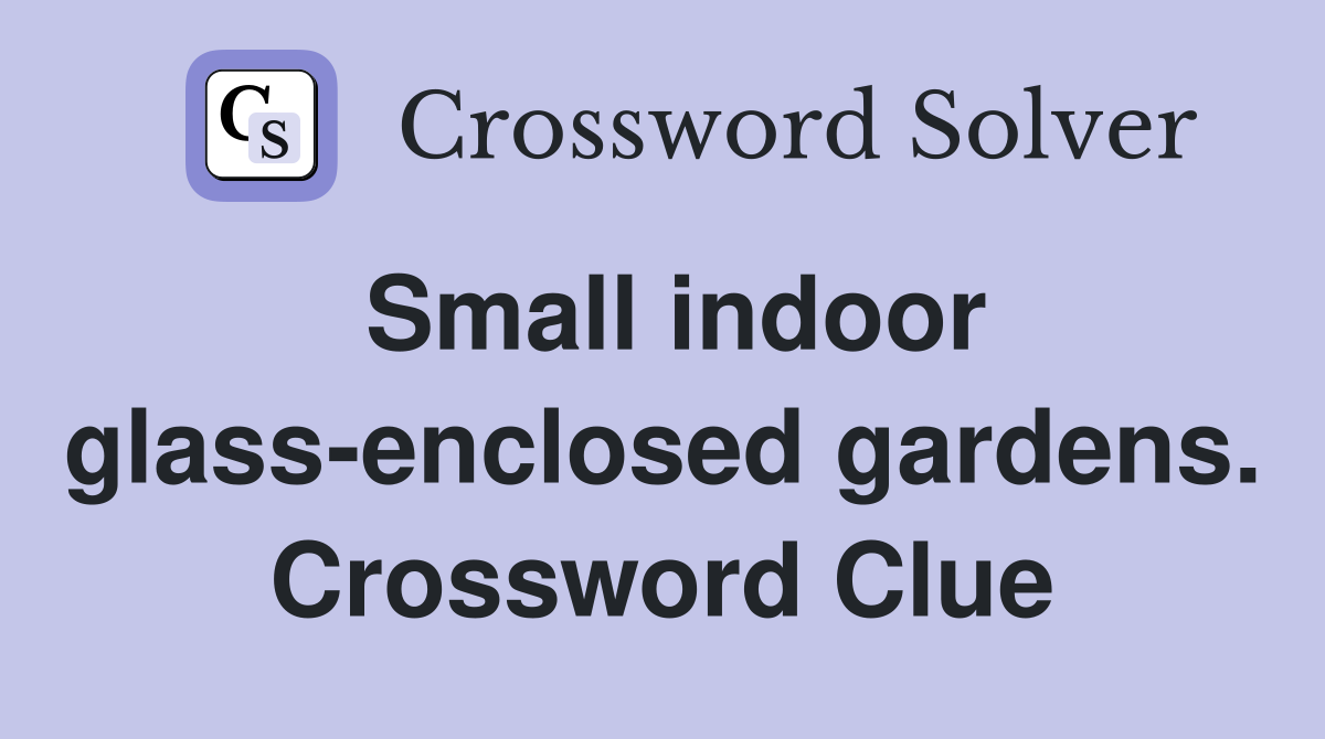 Small indoor glass-enclosed gardens. Crossword Clue