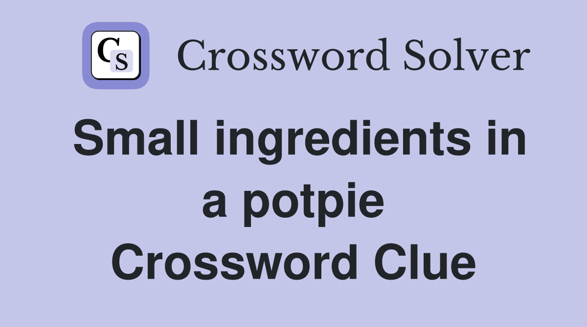 Small ingredients in a potpie Crossword Clue