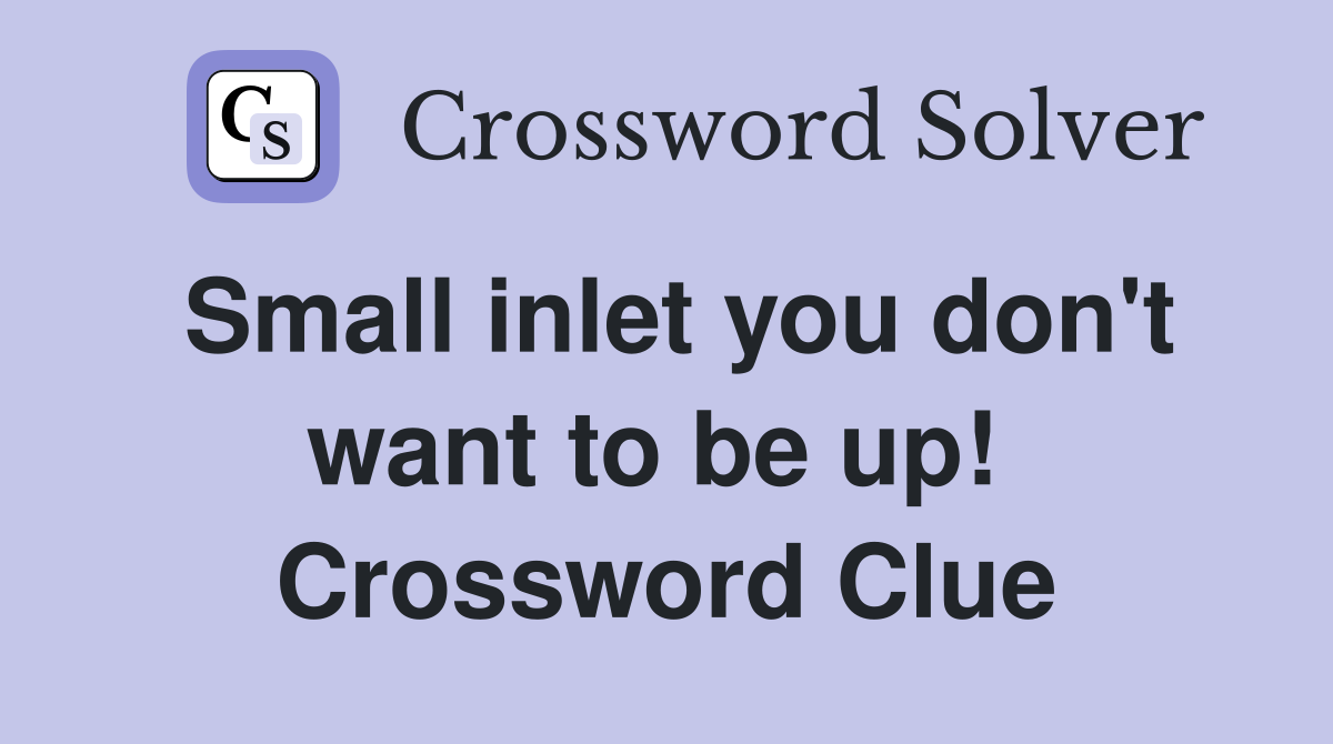 Small inlet you don't want to be up!  Crossword Clue