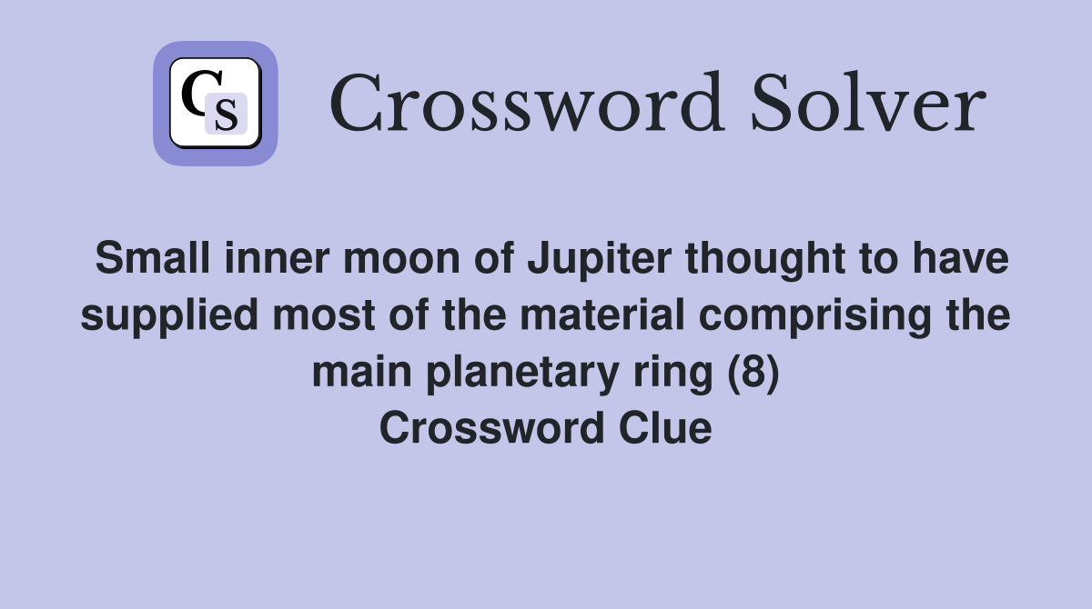 Small inner moon of Jupiter thought to have supplied most of the material comprising the main planetary ring (8) Crossword Clue