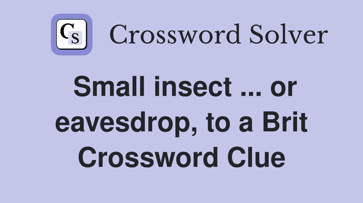 Small insect ... or eavesdrop, to a Brit Crossword Clue