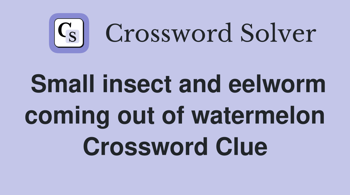 Small insect and eelworm coming out of watermelon Crossword Clue