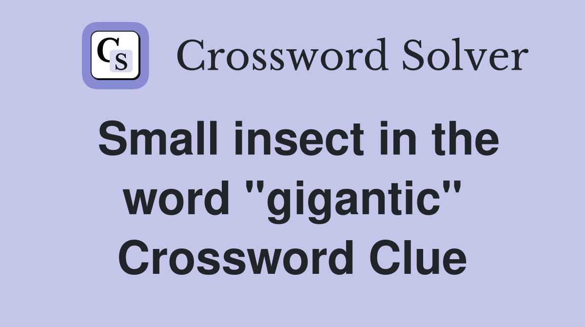 Small insect in the word "gigantic" Crossword Clue