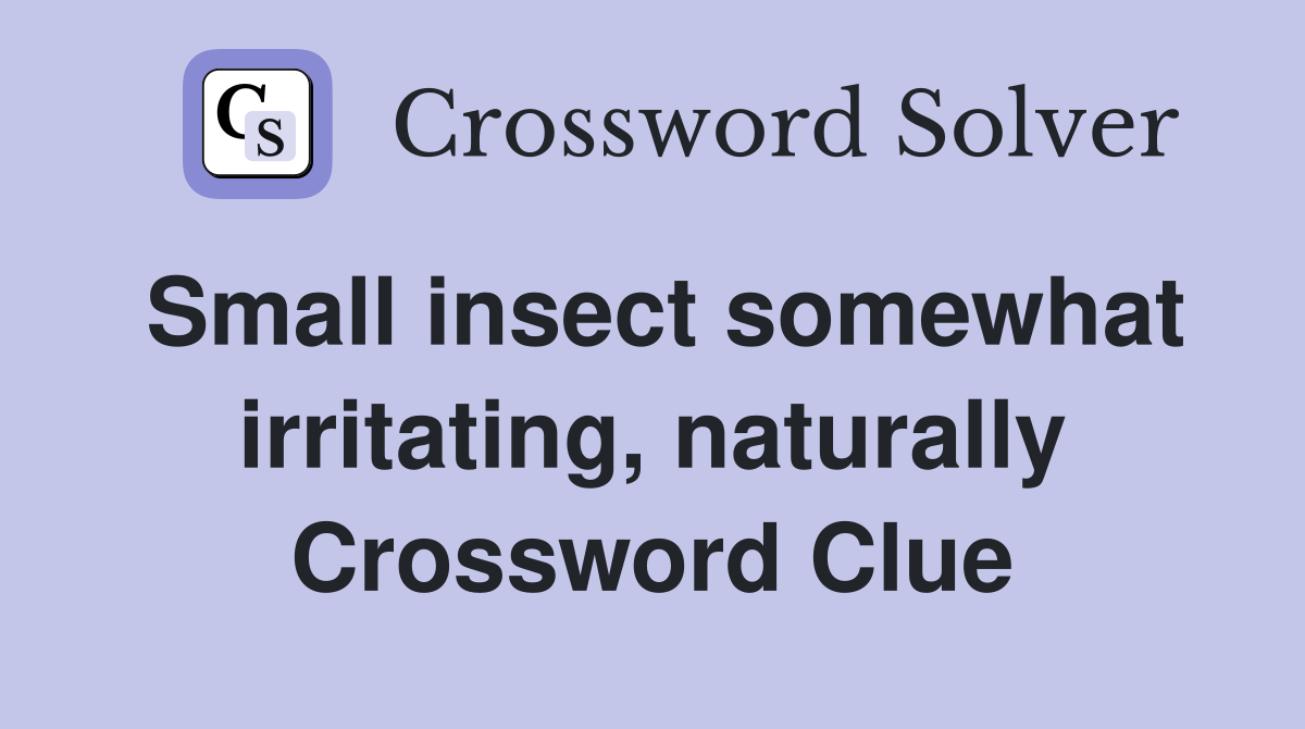 Small insect somewhat irritating, naturally Crossword Clue