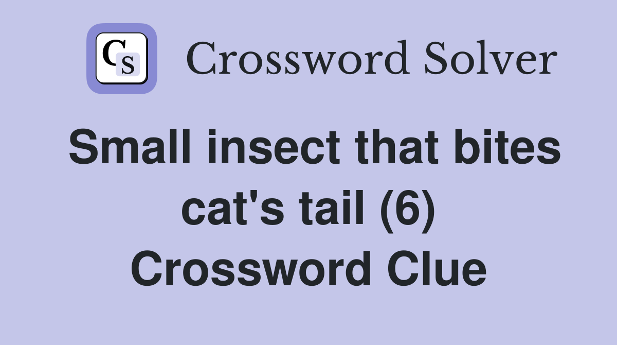 Small insect that bites cat's tail (6) Crossword Clue
