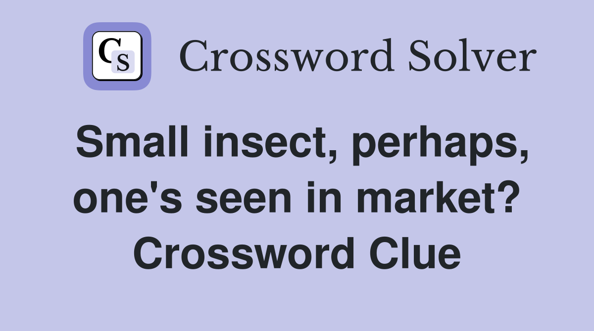 Small insect, perhaps, one's seen in market? Crossword Clue