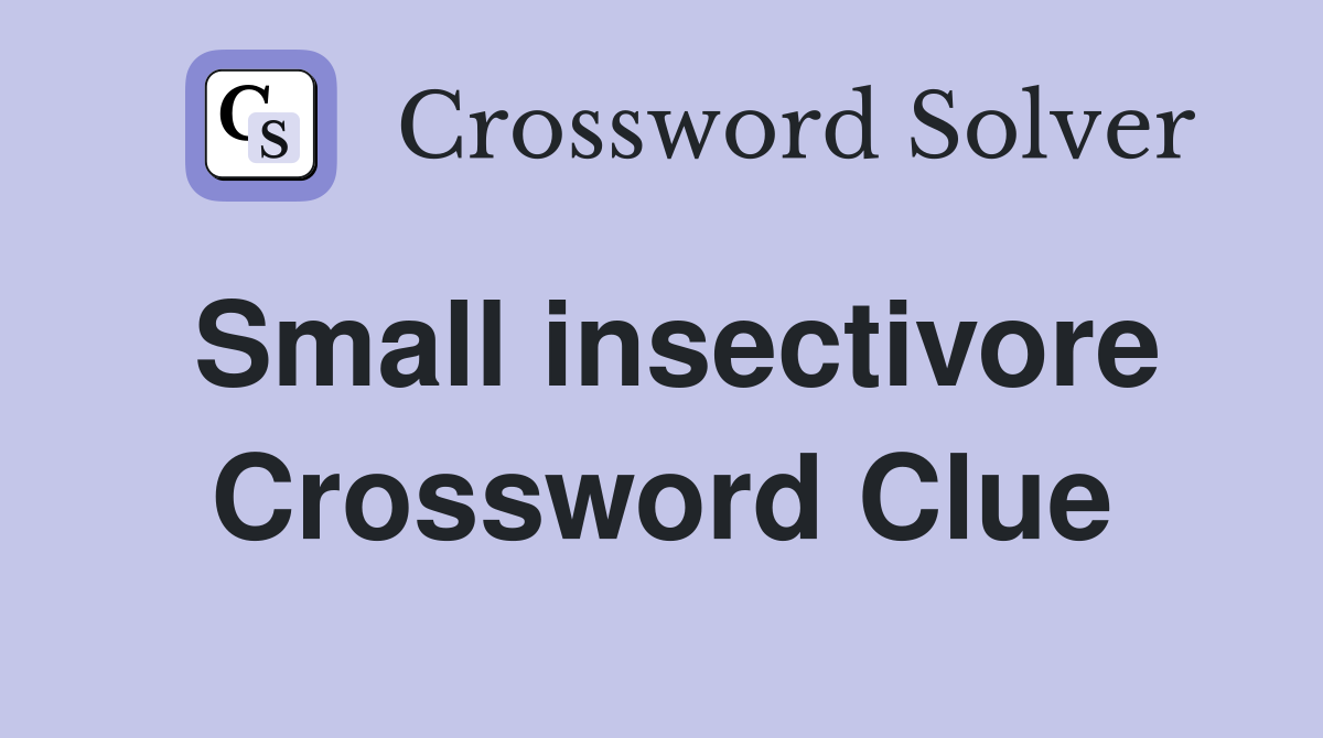 Small insectivore Crossword Clue