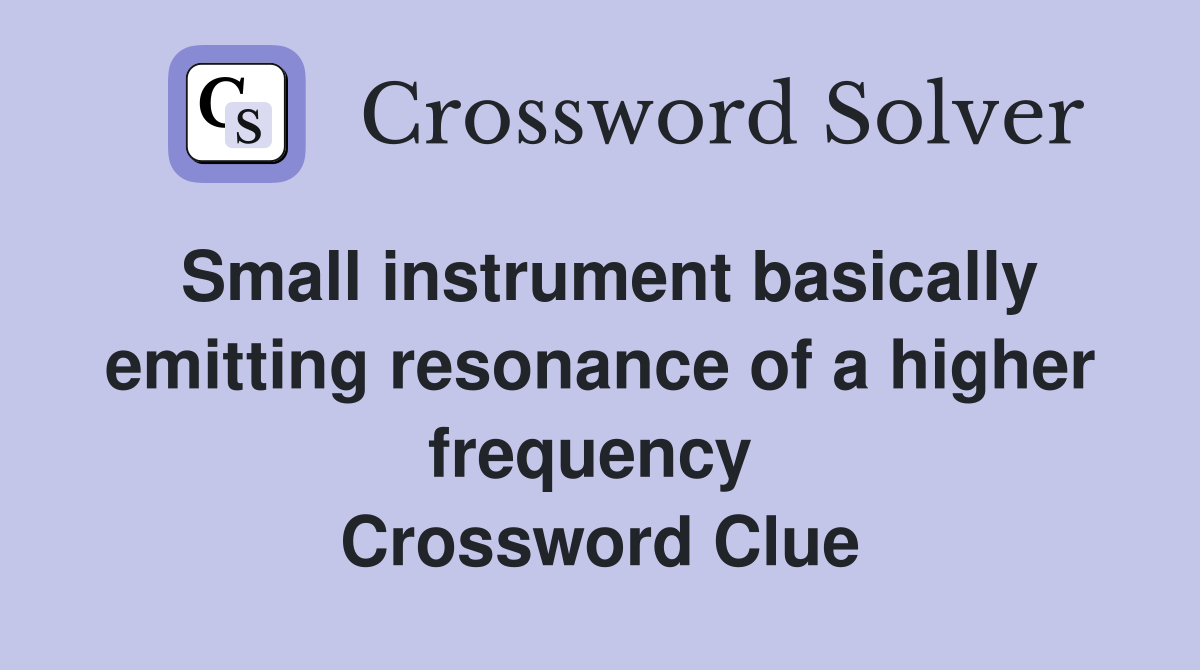 Small instrument basically emitting resonance of a higher frequency  Crossword Clue