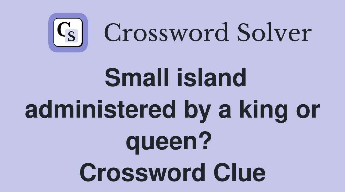 Small island administered by a king or queen?  Crossword Clue